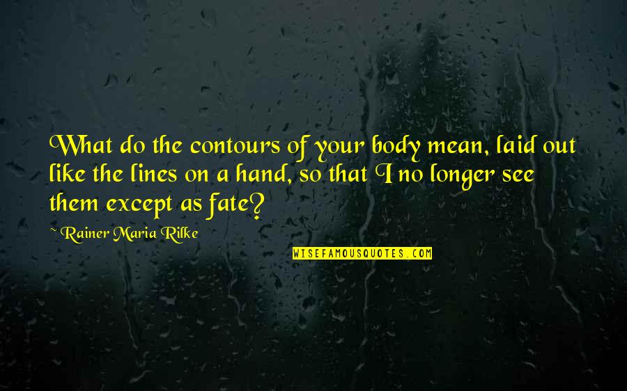 Rainer Maria Rilke Quotes By Rainer Maria Rilke: What do the contours of your body mean,