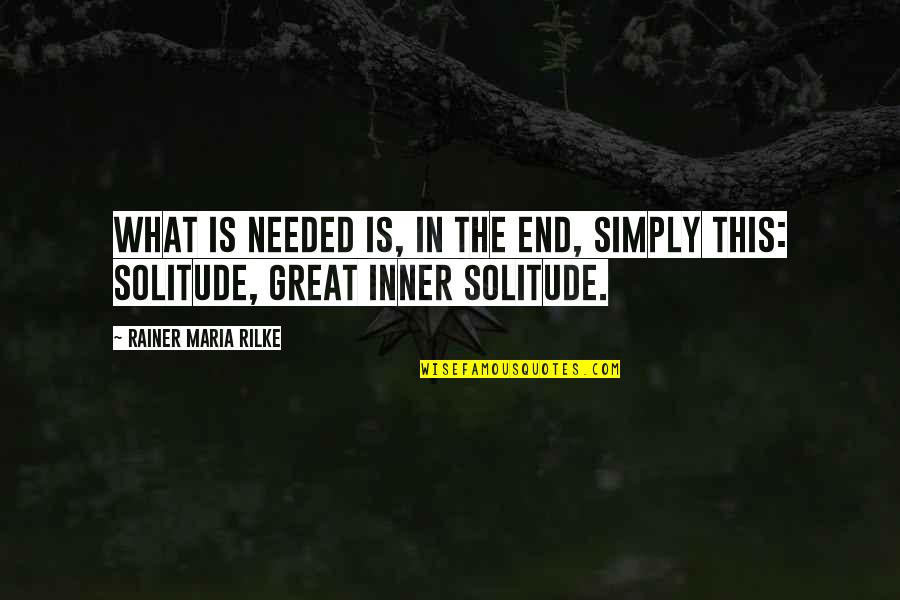 Rainer Maria Rilke Solitude Quotes By Rainer Maria Rilke: What is needed is, in the end, simply Rainer Maria Rilke Solitude Quotes By Rainer Maria Rilke: What is needed is, in the end, simply