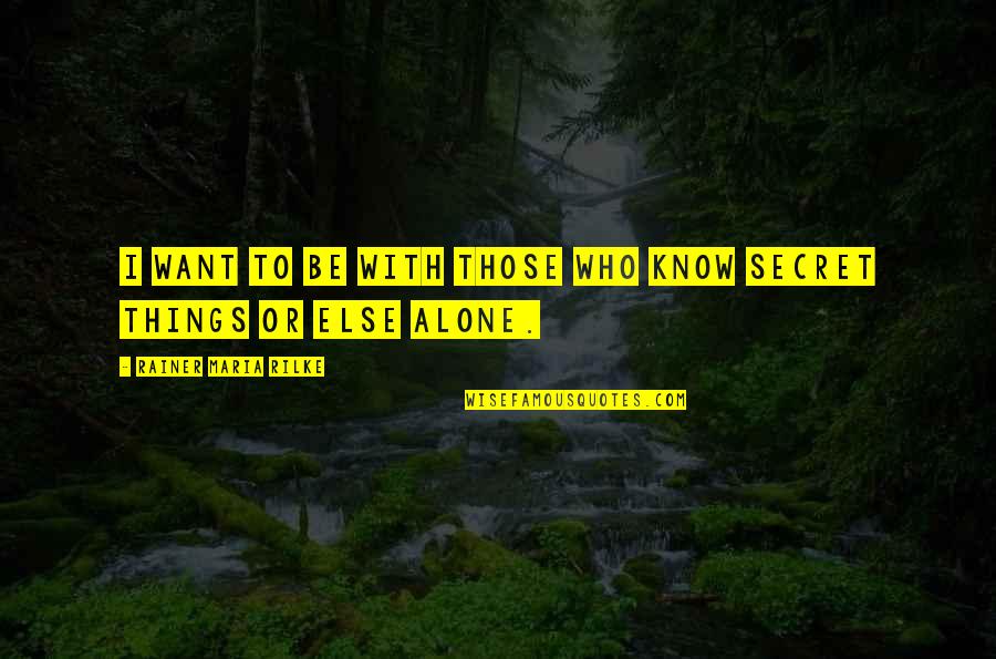 Rainer Maria Rilke Solitude Quotes By Rainer Maria Rilke: I want to be with those who know Rainer Maria Rilke Solitude Quotes By Rainer Maria Rilke: I want to be with those who know