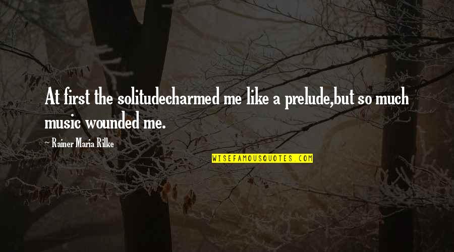 Rainer Maria Rilke Solitude Quotes By Rainer Maria Rilke: At first the solitudecharmed me like a prelude,but Rainer Maria Rilke Solitude Quotes By Rainer Maria Rilke: At first the solitudecharmed me like a prelude,but