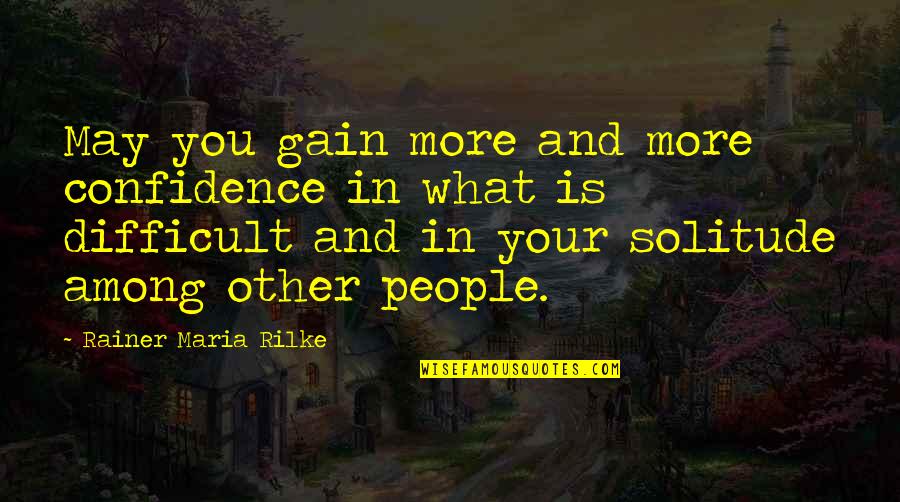 Rainer Maria Rilke Solitude Quotes By Rainer Maria Rilke: May you gain more and more confidence in Rainer Maria Rilke Solitude Quotes By Rainer Maria Rilke: May you gain more and more confidence in