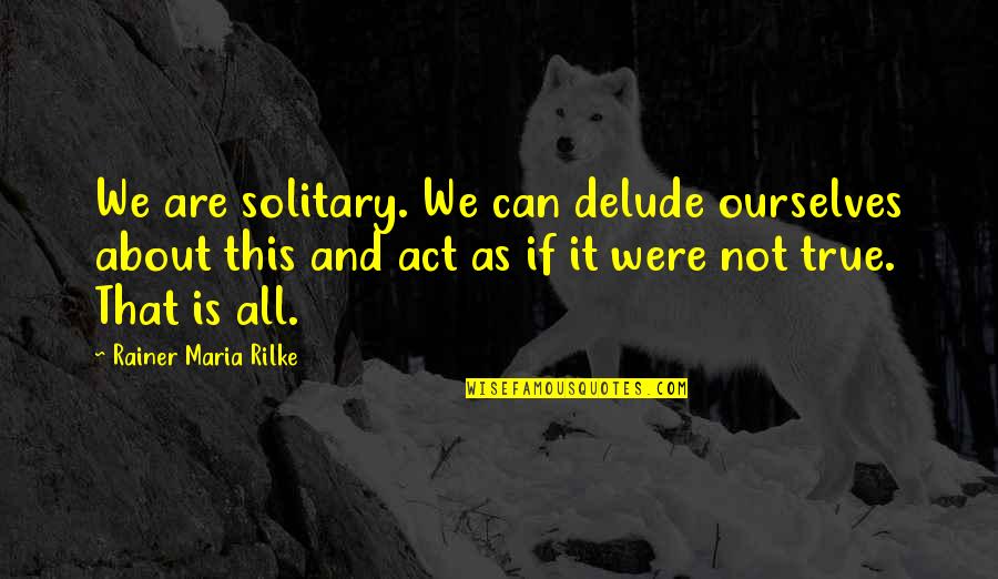 Rainer Maria Rilke Solitude Quotes By Rainer Maria Rilke: We are solitary. We can delude ourselves about Rainer Maria Rilke Solitude Quotes By Rainer Maria Rilke: We are solitary. We can delude ourselves about