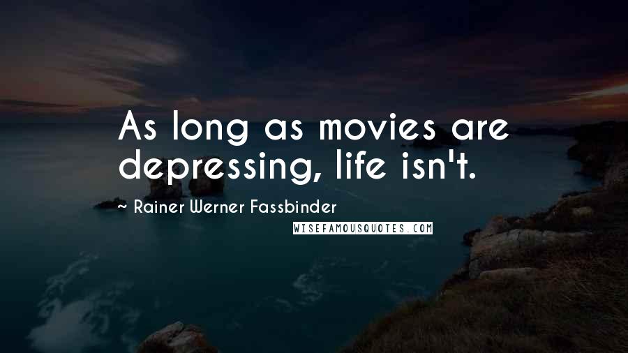 Rainer Werner Fassbinder quotes: As long as movies are depressing, life isn't.