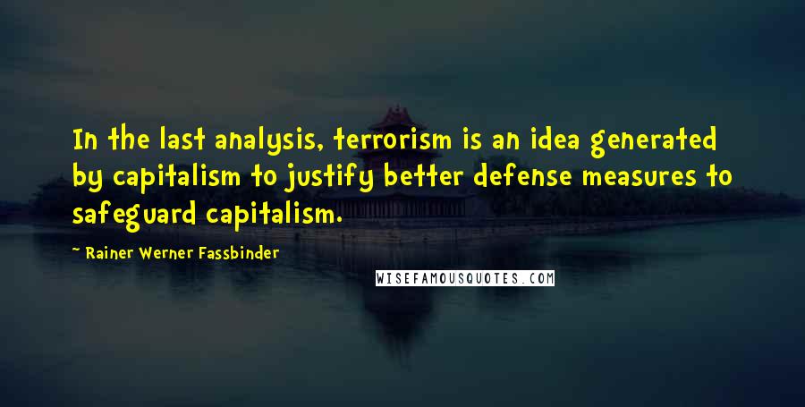 Rainer Werner Fassbinder quotes: In the last analysis, terrorism is an idea generated by capitalism to justify better defense measures to safeguard capitalism. Rainer Werner Fassbinder quotes: In the last analysis, terrorism is an idea generated by capitalism to justify better defense measures to safeguard capitalism.