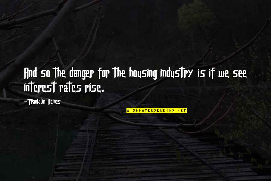 Raines's Quotes By Franklin Raines: And so the danger for the housing industry