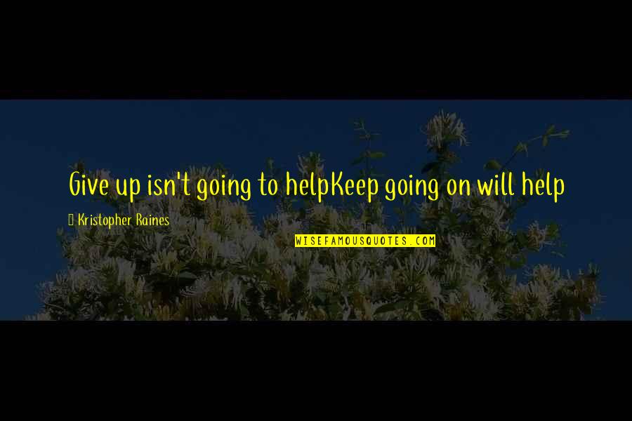 Raines's Quotes By Kristopher Raines: Give up isn't going to helpKeep going on
