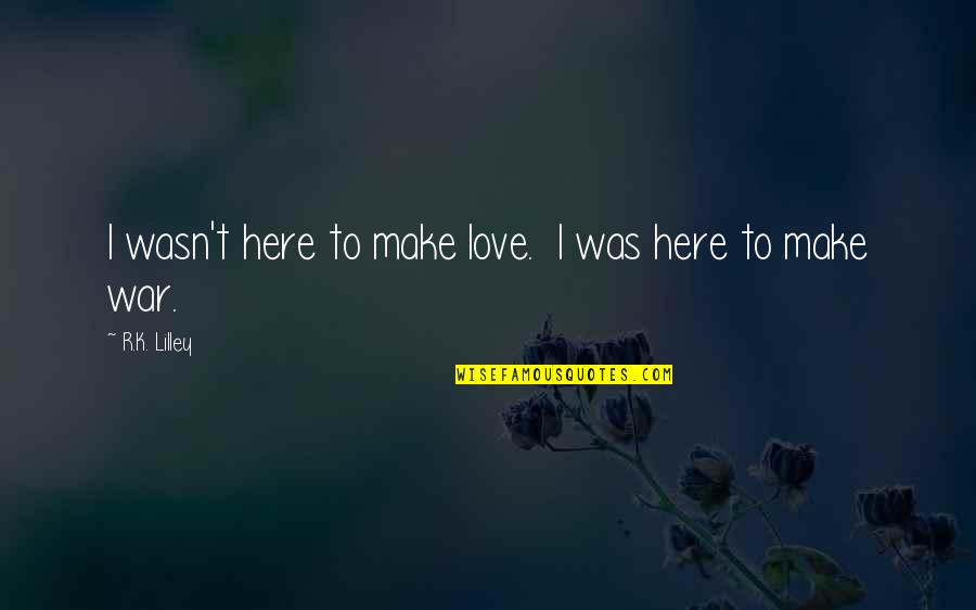 Raineth Cincinnati Quotes By R.K. Lilley: I wasn't here to make love. I was Raineth Cincinnati Quotes By R.K. Lilley: I wasn't here to make love. I was