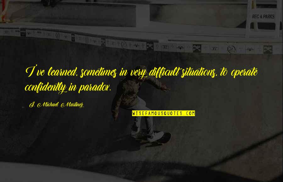 Rainey Construction Quotes By J. Michael Martinez: I've learned, sometimes in very difficult situations, to Rainey Construction Quotes By J. Michael Martinez: I've learned, sometimes in very difficult situations, to