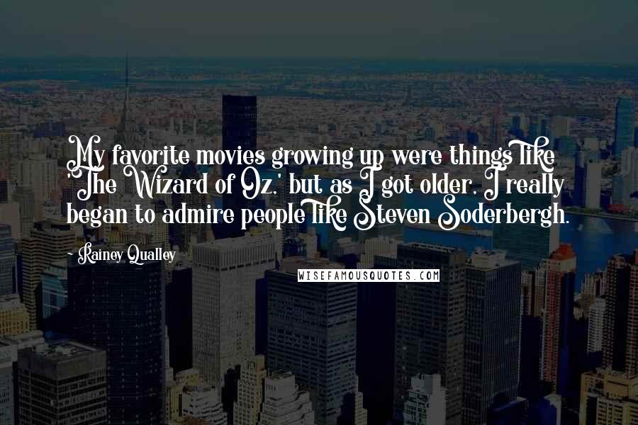 Rainey Qualley quotes: My favorite movies growing up were things like 'The Wizard of Oz,' but as I got older, I really began to admire people like Steven Soderbergh. Rainey Qualley quotes: My favorite movies growing up were things like 'The Wizard of Oz,' but as I got older, I really began to admire people like Steven Soderbergh.