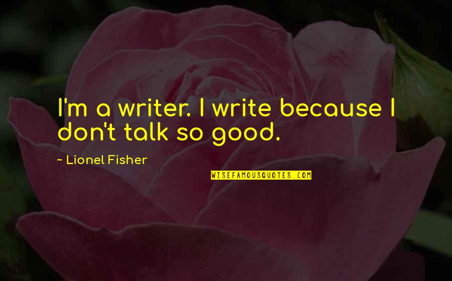Rainforest Alliance Quotes By Lionel Fisher: I'm a writer. I write because I don't Rainforest Alliance Quotes By Lionel Fisher: I'm a writer. I write because I don't