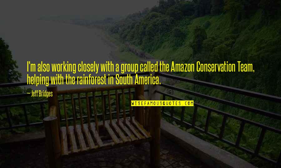 Rainforest Conservation Quotes By Jeff Bridges: I'm also working closely with a group called Rainforest Conservation Quotes By Jeff Bridges: I'm also working closely with a group called
