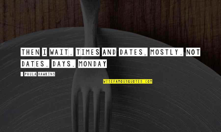 Rainforest Day Quotes By Paula Hawkins: Then I wait. Times and dates, mostly. Not Rainforest Day Quotes By Paula Hawkins: Then I wait. Times and dates, mostly. Not
