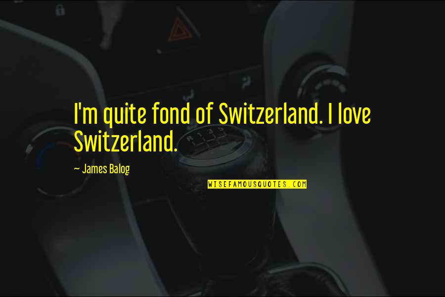 Rainforest Destruction Quotes By James Balog: I'm quite fond of Switzerland. I love Switzerland.