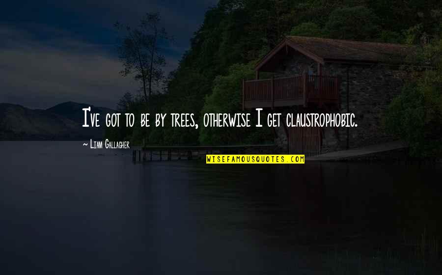 Rainhard Fendrich Quotes By Liam Gallagher: I've got to be by trees, otherwise I Rainhard Fendrich Quotes By Liam Gallagher: I've got to be by trees, otherwise I