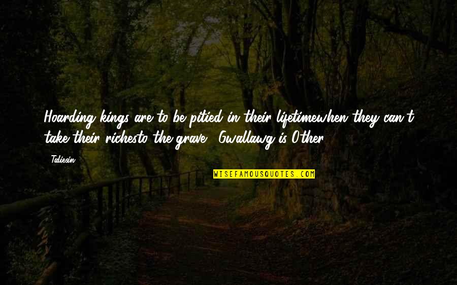 Rainhas Representan Quotes By Taliesin: Hoarding kings are to be pitied in their Rainhas Representan Quotes By Taliesin: Hoarding kings are to be pitied in their
