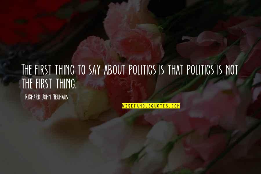 Rainin Quotes By Richard John Neuhaus: The first thing to say about politics is
