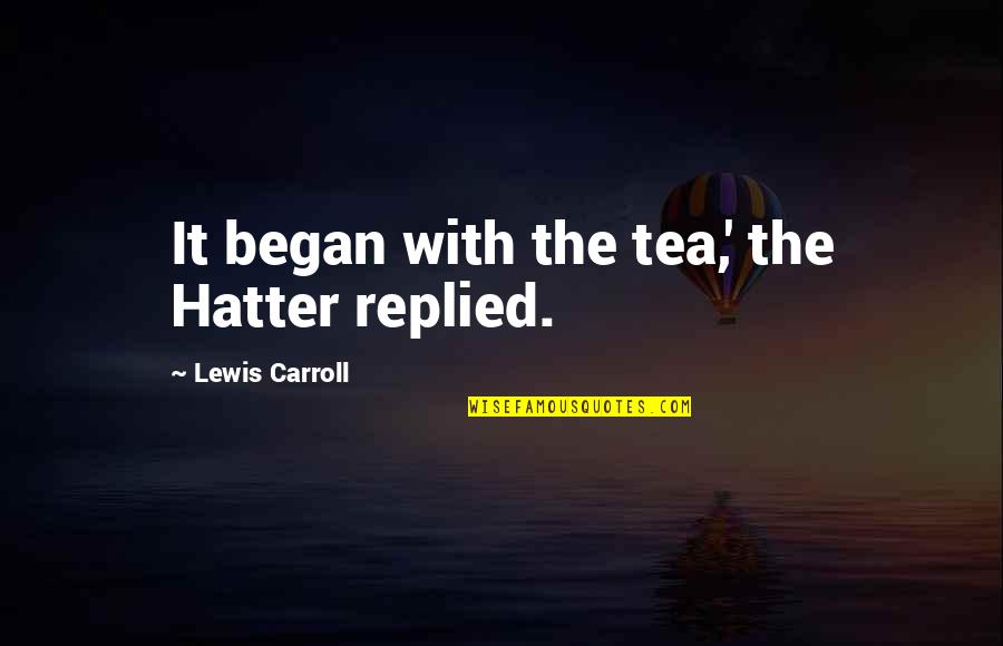 Raining Day Quotes By Lewis Carroll: It began with the tea,' the Hatter replied. Raining Day Quotes By Lewis Carroll: It began with the tea,' the Hatter replied.