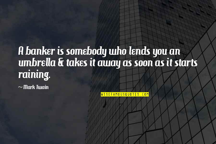 Raining Quotes By Mark Twain: A banker is somebody who lends you an