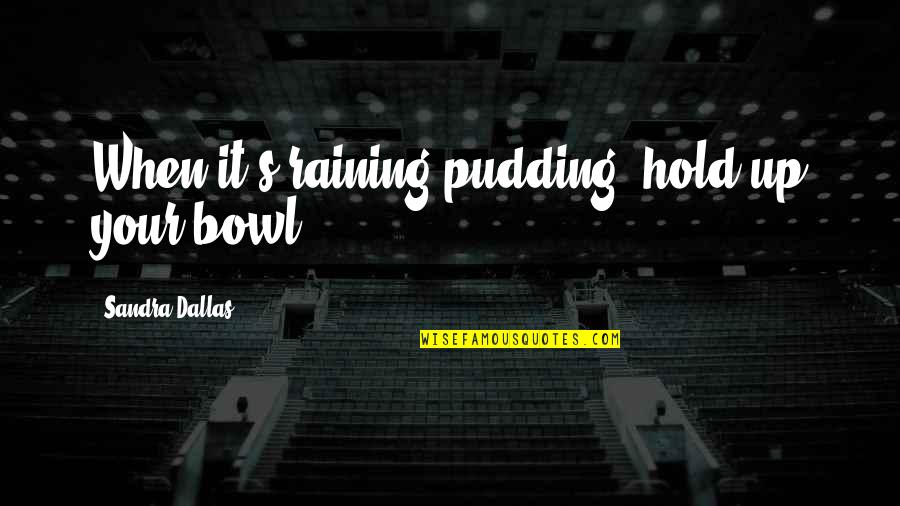 Raining Quotes By Sandra Dallas: When it's raining pudding, hold up your bowl.