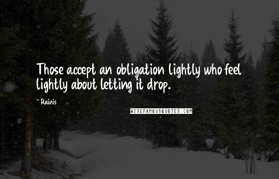 Rainis quotes: Those accept an obligation lightly who feel lightly about letting it drop.