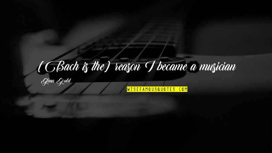 Rainless Days Quotes By Glenn Gould: [Bach is the] reason I became a musician