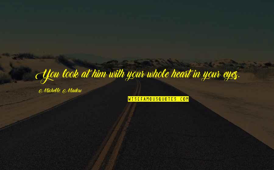 Rainless Days Quotes By Michelle Madow: You look at him with your whole heart Rainless Days Quotes By Michelle Madow: You look at him with your whole heart