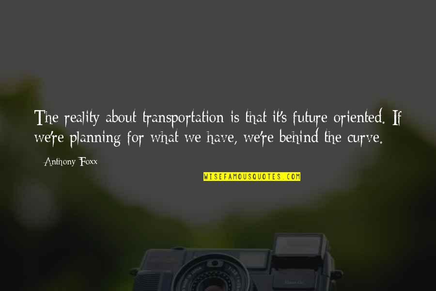 Rainless Gutters Quotes By Anthony Foxx: The reality about transportation is that it's future-oriented.