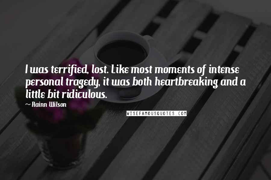 Rainn Wilson quotes: I was terrified, lost. Like most moments of intense personal tragedy, it was both heartbreaking and a little bit ridiculous.