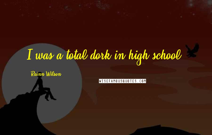 Rainn Wilson quotes: I was a total dork in high school.