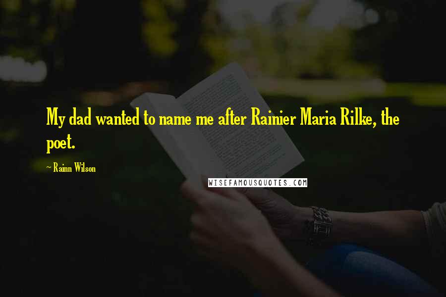 Rainn Wilson quotes: My dad wanted to name me after Rainier Maria Rilke, the poet.