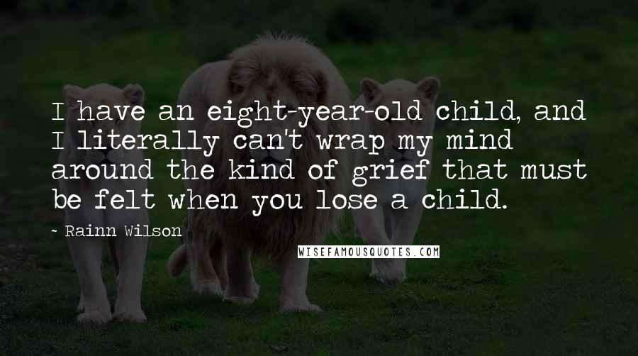 Rainn Wilson quotes: I have an eight-year-old child, and I literally can't wrap my mind around the kind of grief that must be felt when you lose a child.