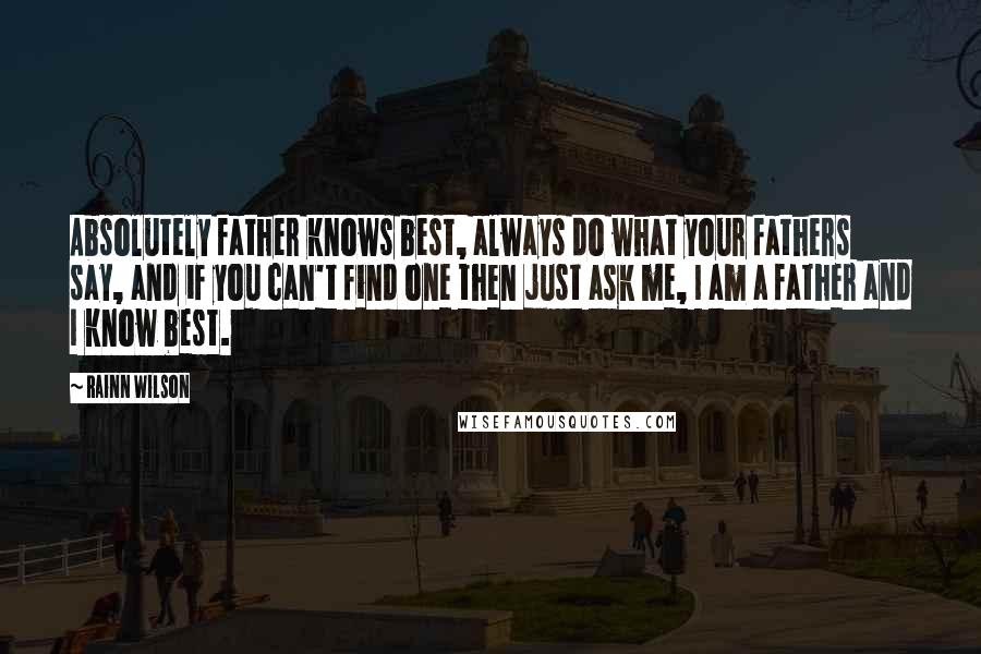 Rainn Wilson quotes: Absolutely father knows best, always do what your fathers say, and if you can't find one then just ask me, I am a father and I know best.