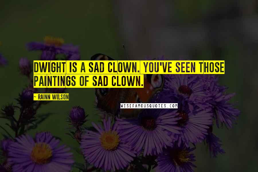 Rainn Wilson quotes: Dwight is a sad clown. You've seen those paintings of sad clown.