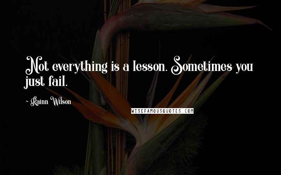 Rainn Wilson quotes: Not everything is a lesson. Sometimes you just fail.
