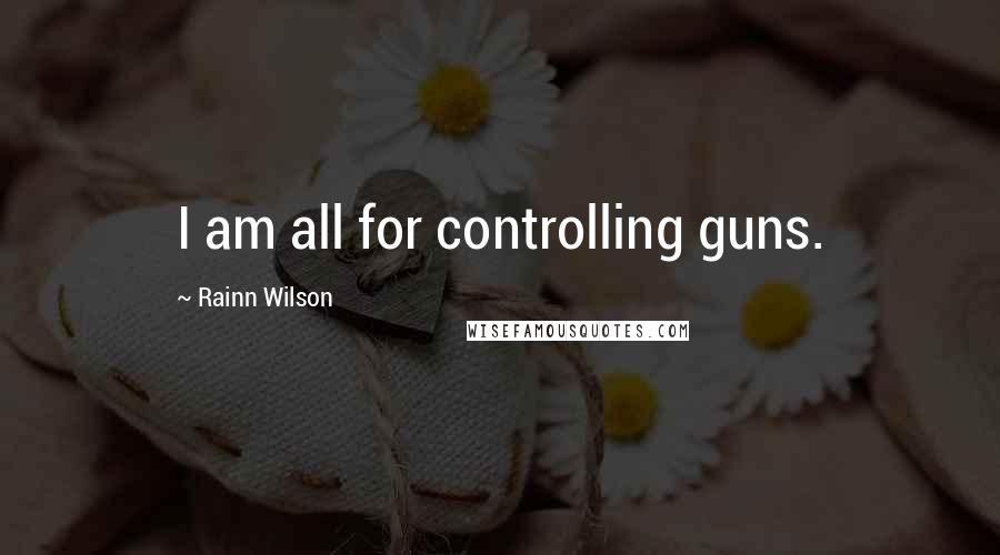 Rainn Wilson quotes: I am all for controlling guns.