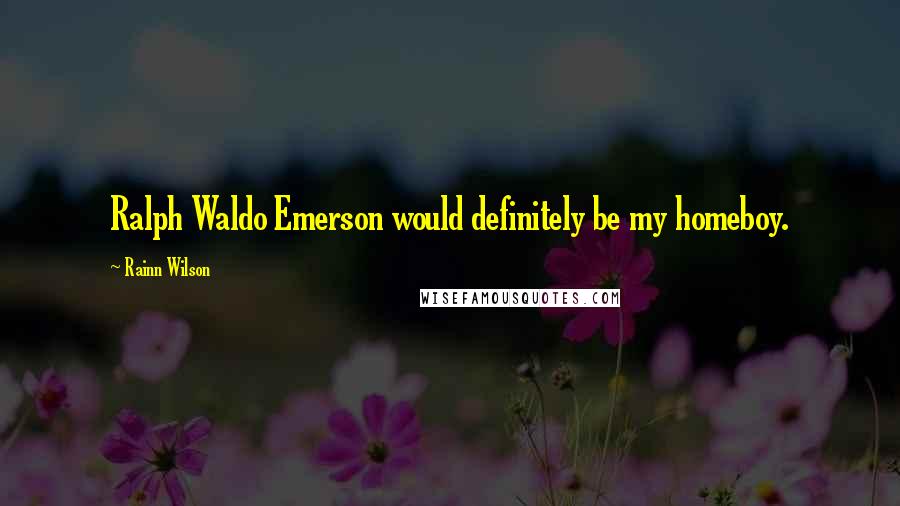 Rainn Wilson quotes: Ralph Waldo Emerson would definitely be my homeboy.