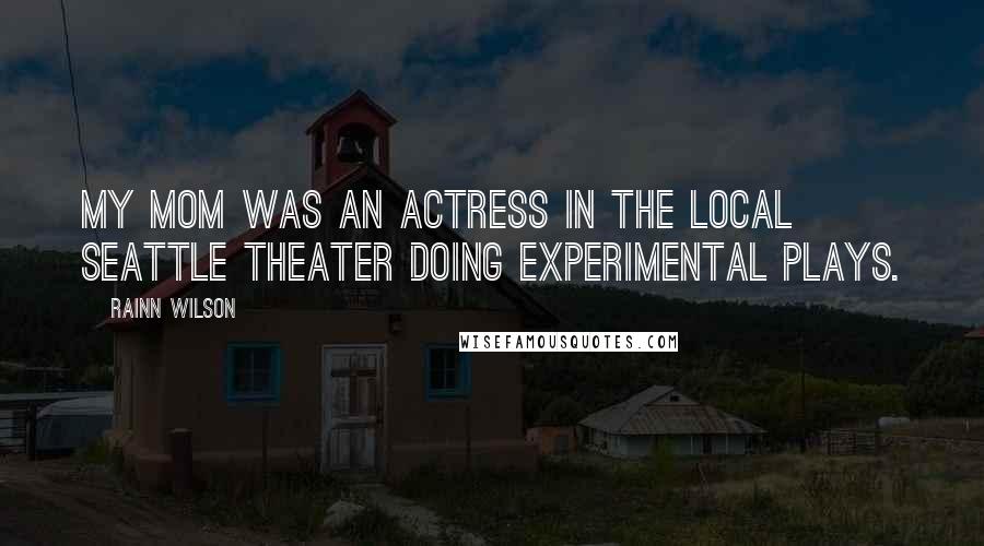 Rainn Wilson quotes: My mom was an actress in the local Seattle theater doing experimental plays.