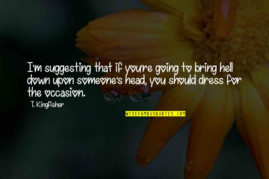 Rainoldo Gooding Quotes By T. Kingfisher: I'm suggesting that if you're going to bring Rainoldo Gooding Quotes By T. Kingfisher: I'm suggesting that if you're going to bring