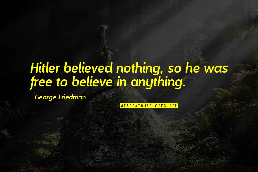 Rainout Shelter Quotes By George Friedman: Hitler believed nothing, so he was free to