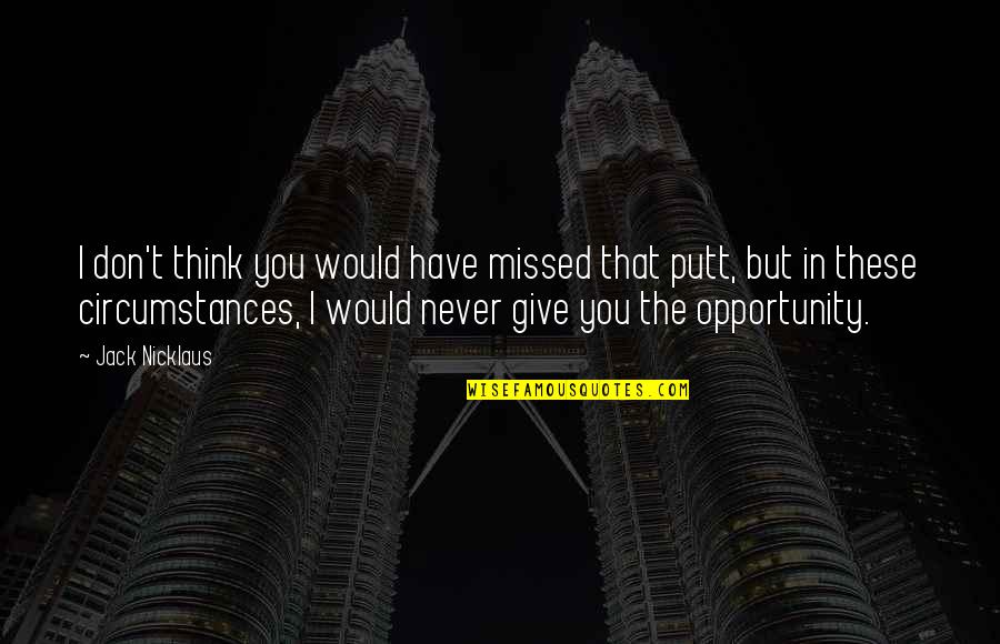 Rainspout Quotes By Jack Nicklaus: I don't think you would have missed that Rainspout Quotes By Jack Nicklaus: I don't think you would have missed that