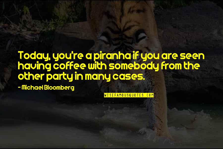 Raintown Quotes By Michael Bloomberg: Today, you're a piranha if you are seen