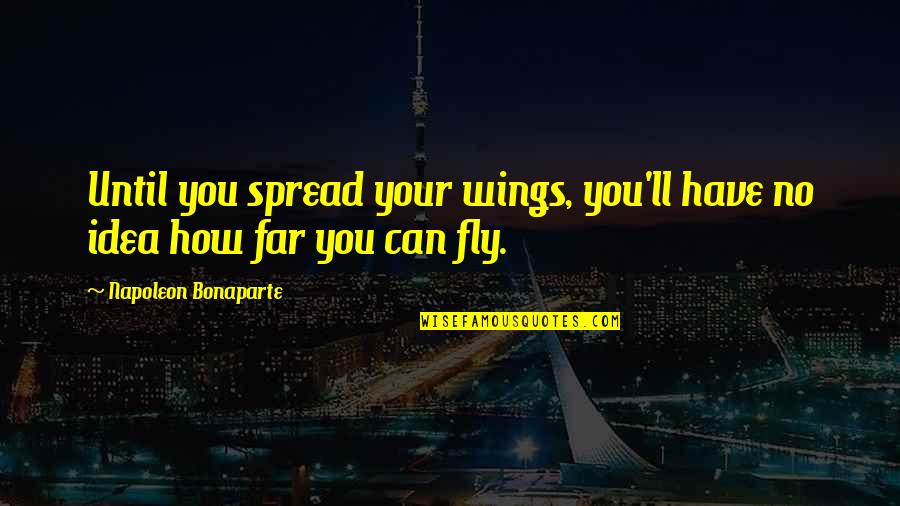 Rainwood Drive Quotes By Napoleon Bonaparte: Until you spread your wings, you'll have no