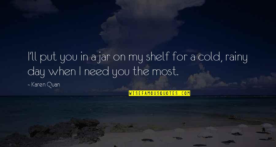 Rainy And Cold Day Quotes By Karen Quan: I'll put you in a jar on my
