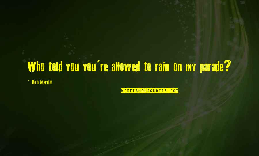Rainy Day Off Quotes By Bob Merrill: Who told you you're allowed to rain on