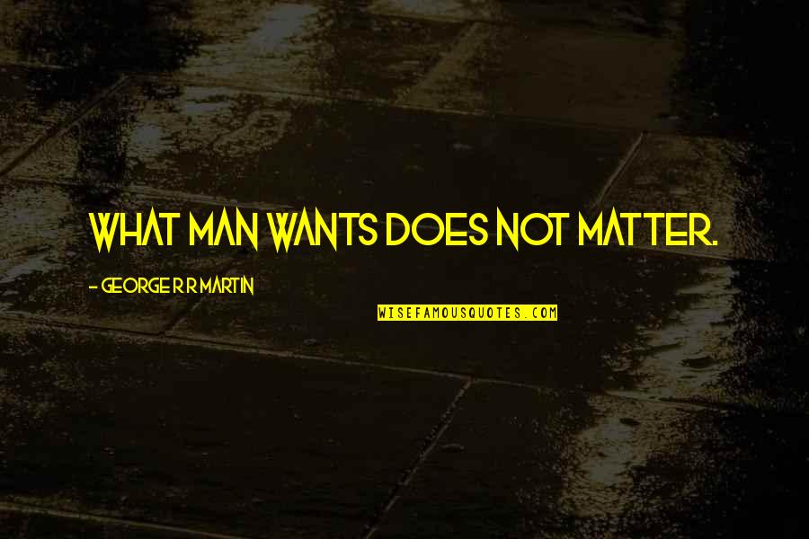 Rainy Days And Mondays Quotes By George R R Martin: What man wants does not matter.