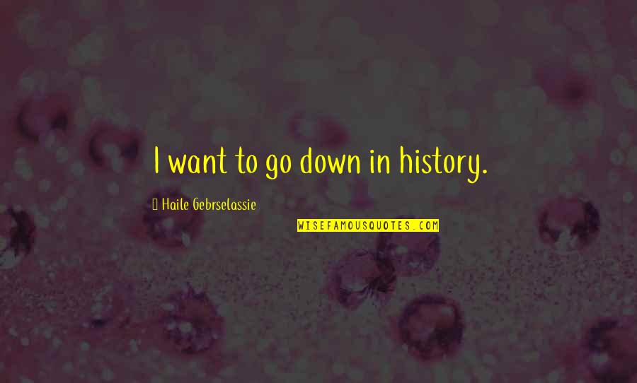 Rainy Days And Mondays Quotes By Haile Gebrselassie: I want to go down in history.