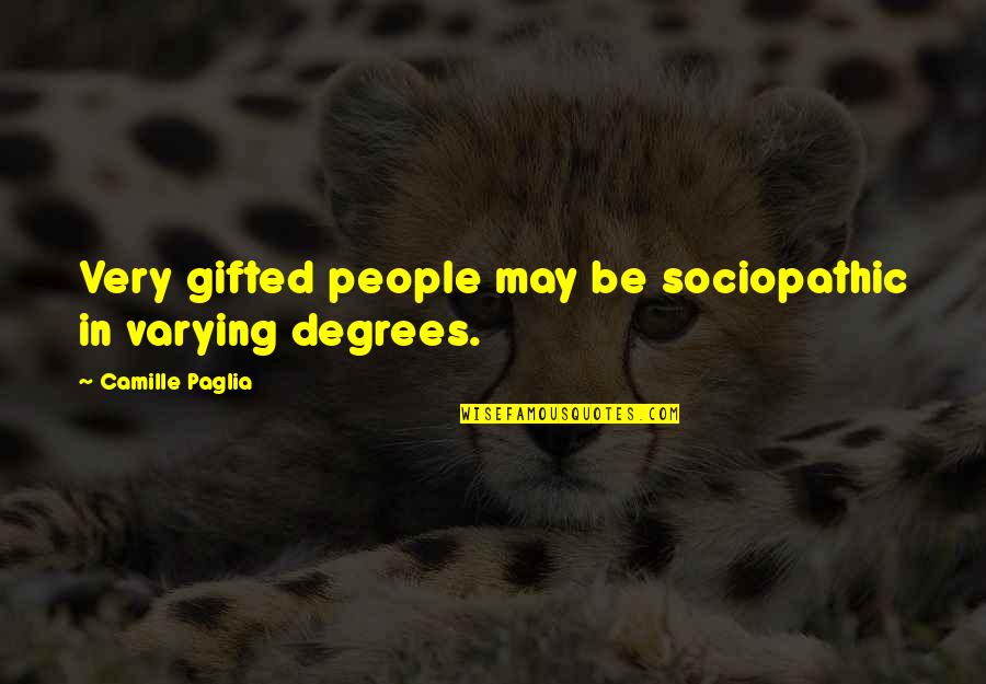 Rainy Saturdays Quotes By Camille Paglia: Very gifted people may be sociopathic in varying
