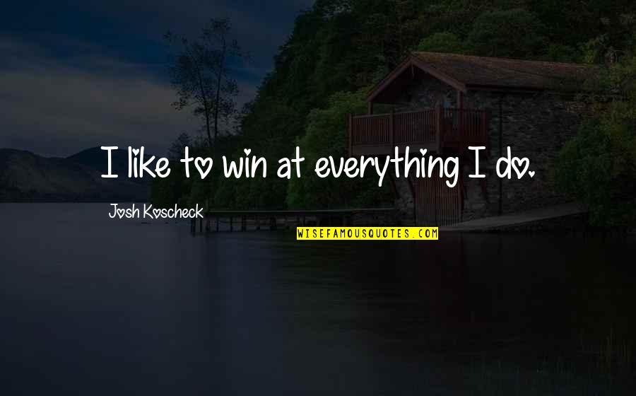 Rainy Season Sad Quotes By Josh Koscheck: I like to win at everything I do.