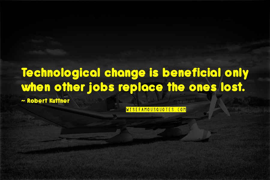 Rais Quotes By Robert Kuttner: Technological change is beneficial only when other jobs
