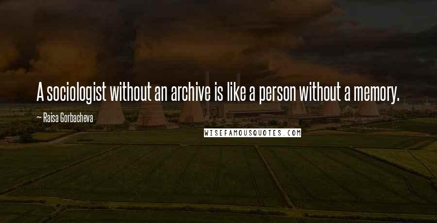 Raisa Gorbacheva quotes: A sociologist without an archive is like a person without a memory.
